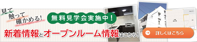 見て触って確かめる！無料見学会実施中！新着・オープンルーム情報はこちらから！詳しくはこちら