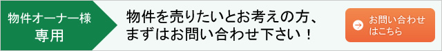 物件オーナー様 専用 物件を売りたいとお考えの方、 まずはお問い合わせ下さい！ お問い合わせ はこちら