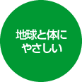 地球と体にやさしい